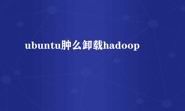 ubuntu肿么卸载hadoop