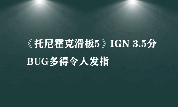 《托尼霍克滑板5》IGN 3.5分 BUG多得令人发指