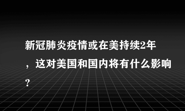 新冠肺炎疫情或在美持续2年，这对美国和国内将有什么影响？