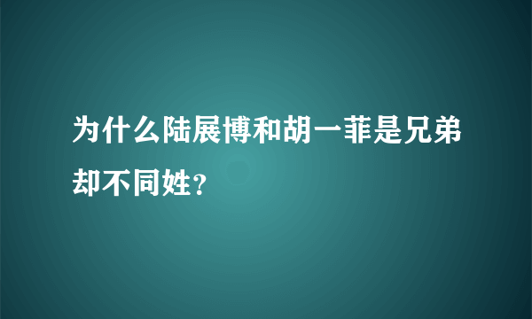 为什么陆展博和胡一菲是兄弟却不同姓？