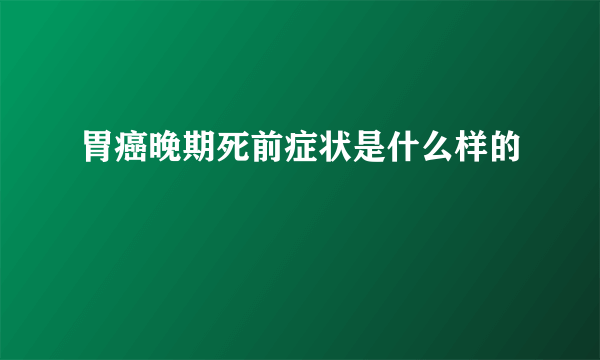 胃癌晚期死前症状是什么样的