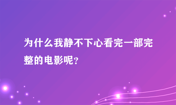 为什么我静不下心看完一部完整的电影呢？