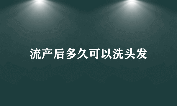 流产后多久可以洗头发