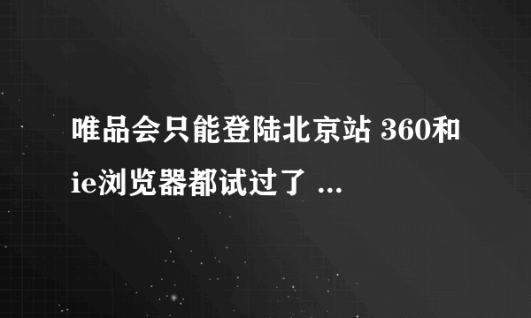 唯品会只能登陆北京站 360和ie浏览器都试过了 怎么回事啊