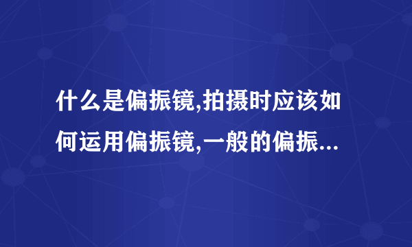 什么是偏振镜,拍摄时应该如何运用偏振镜,一般的偏振镜市场价...