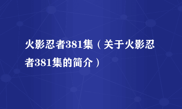 火影忍者381集（关于火影忍者381集的简介）