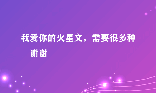 我爱你的火星文，需要很多种。谢谢