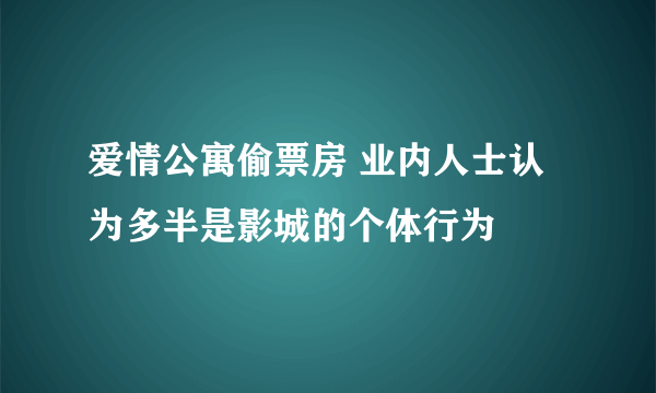 爱情公寓偷票房 业内人士认为多半是影城的个体行为