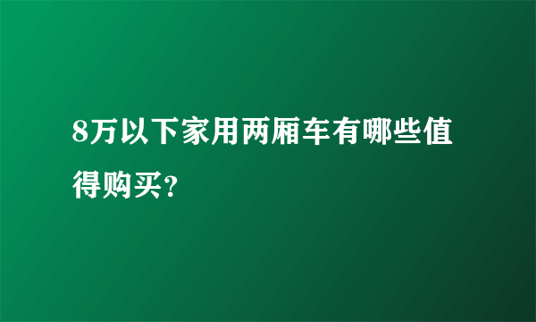 8万以下家用两厢车有哪些值得购买？