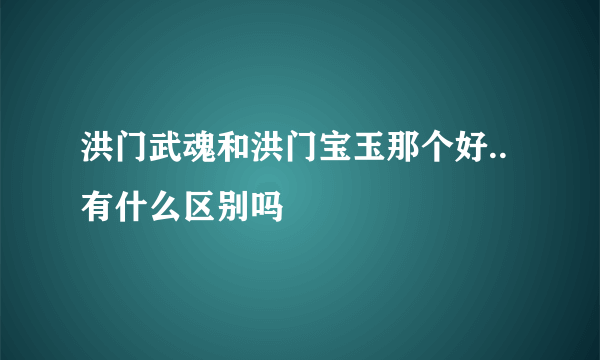 洪门武魂和洪门宝玉那个好..有什么区别吗