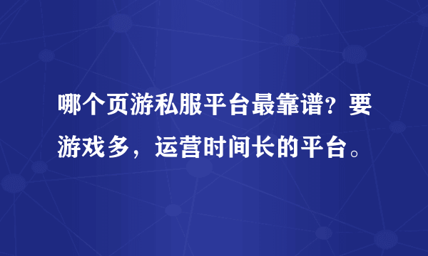 哪个页游私服平台最靠谱？要游戏多，运营时间长的平台。