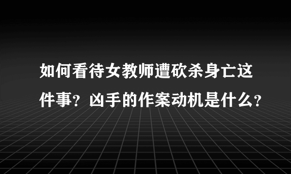 如何看待女教师遭砍杀身亡这件事？凶手的作案动机是什么？