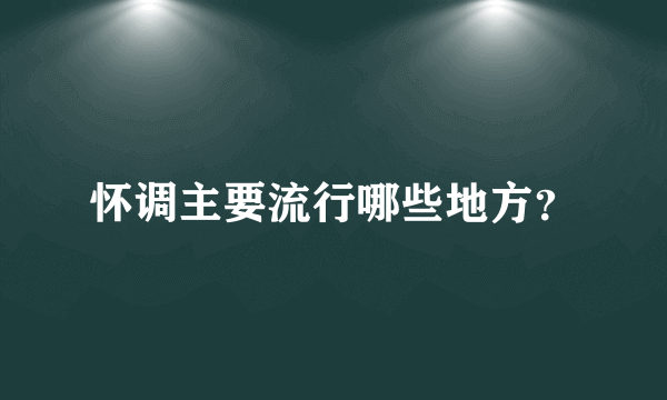 怀调主要流行哪些地方？