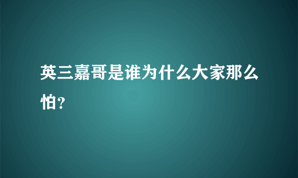 英三嘉哥是谁为什么大家那么怕？