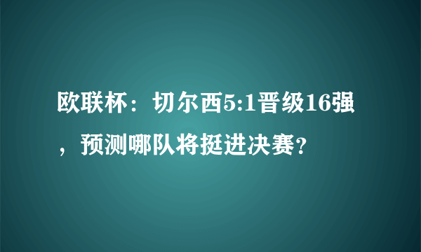 欧联杯：切尔西5:1晋级16强，预测哪队将挺进决赛？