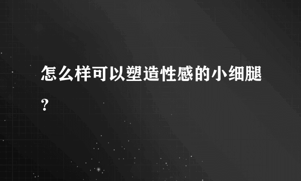 怎么样可以塑造性感的小细腿？