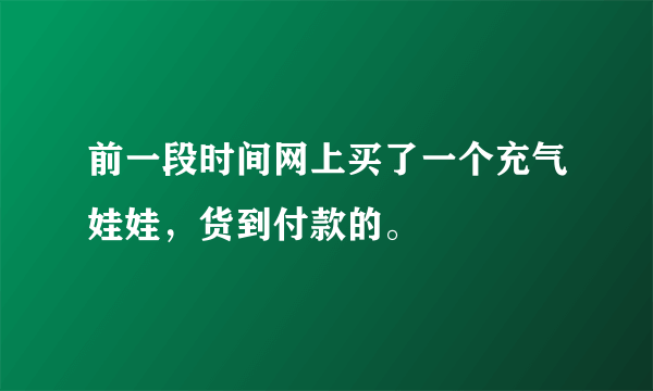 前一段时间网上买了一个充气娃娃，货到付款的。