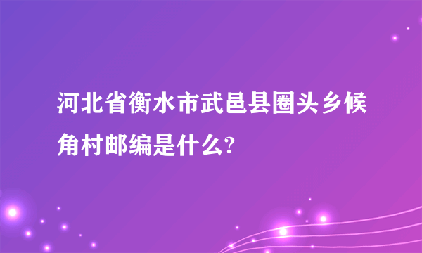 河北省衡水市武邑县圈头乡候角村邮编是什么?