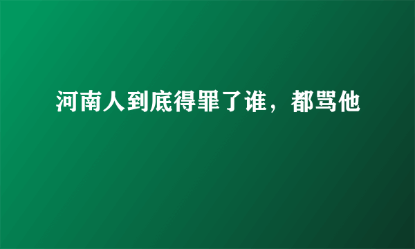 河南人到底得罪了谁，都骂他