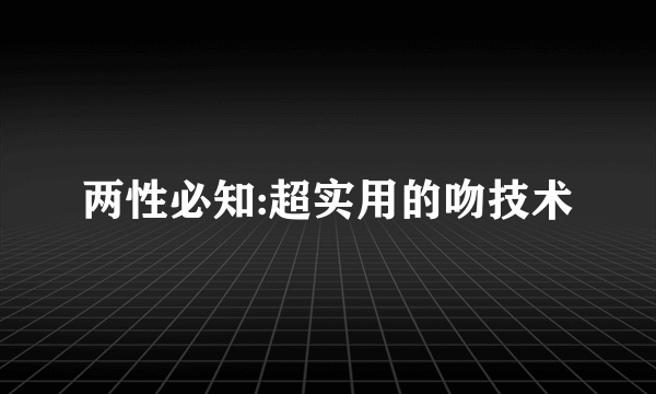 两性必知:超实用的吻技术