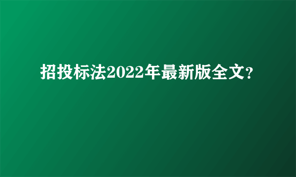 招投标法2022年最新版全文？