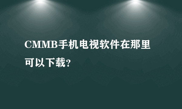 CMMB手机电视软件在那里可以下载？