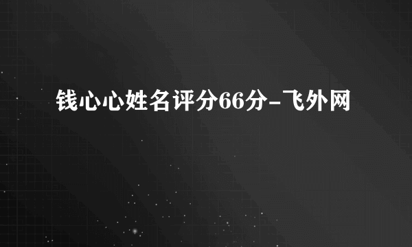 钱心心姓名评分66分-飞外网