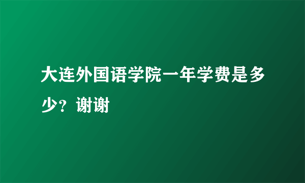 大连外国语学院一年学费是多少？谢谢