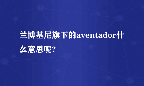 兰博基尼旗下的aventador什么意思呢?