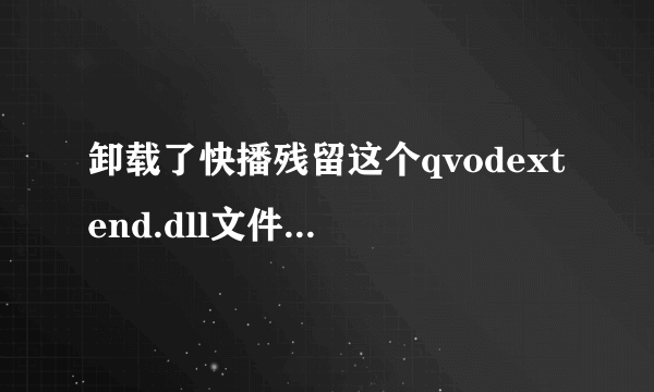 卸载了快播残留这个qvodextend.dll文件,随后就网购了,360检测是无效的启动项什么的具有危险性,会是木马吗