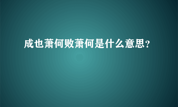 成也萧何败萧何是什么意思？