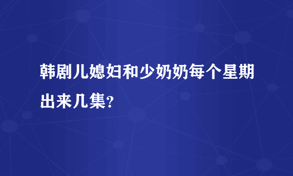 韩剧儿媳妇和少奶奶每个星期出来几集？