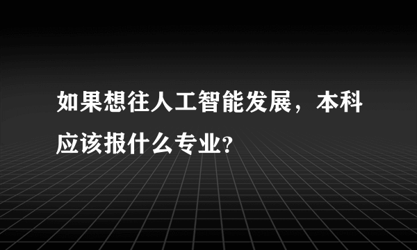 如果想往人工智能发展，本科应该报什么专业？