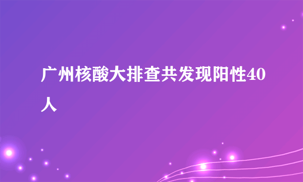 广州核酸大排查共发现阳性40人