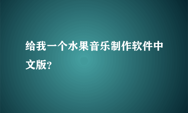 给我一个水果音乐制作软件中文版？