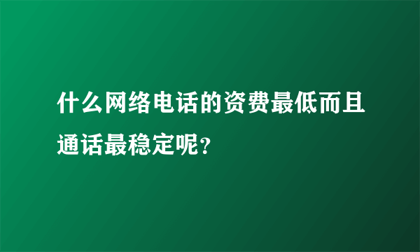 什么网络电话的资费最低而且通话最稳定呢？