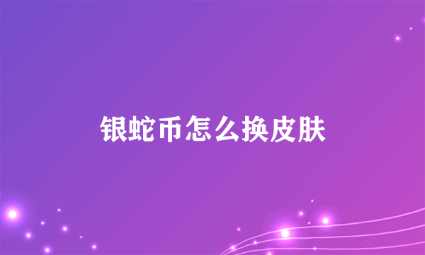 银蛇币怎么换皮肤