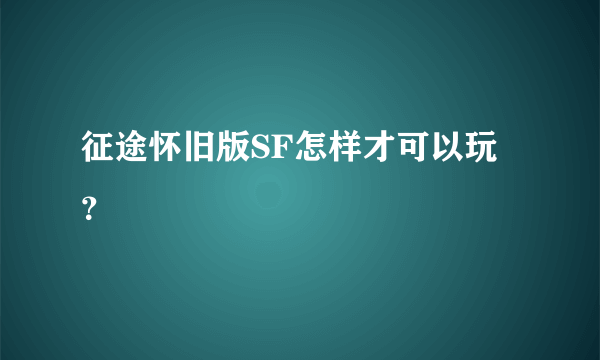 征途怀旧版SF怎样才可以玩？