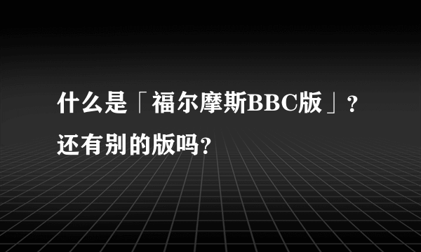 什么是「福尔摩斯BBC版」？还有别的版吗？