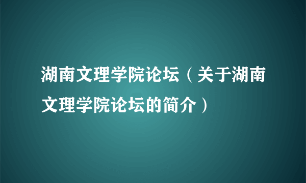 湖南文理学院论坛（关于湖南文理学院论坛的简介）