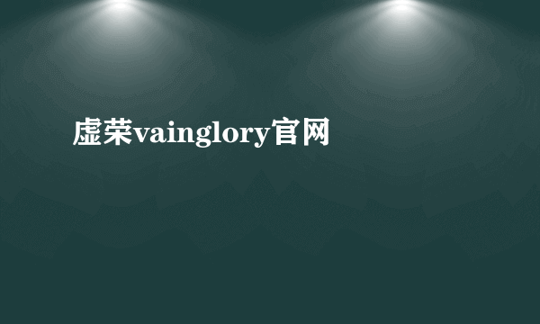 虚荣vainglory官网