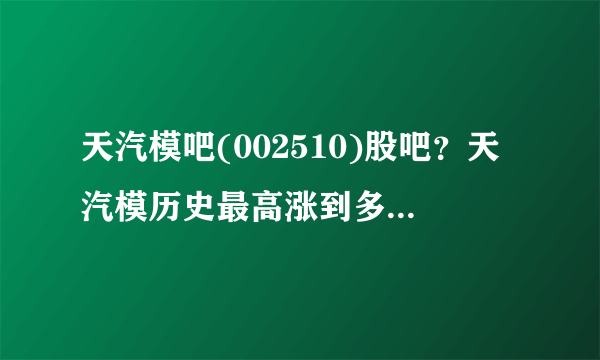 天汽模吧(002510)股吧？天汽模历史最高涨到多少？天汽模股票002510今日股价？_飞外