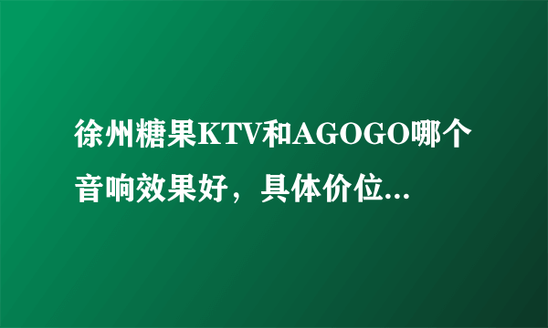 徐州糖果KTV和AGOGO哪个音响效果好，具体价位分别是怎样？