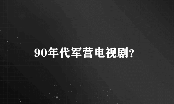 90年代军营电视剧？