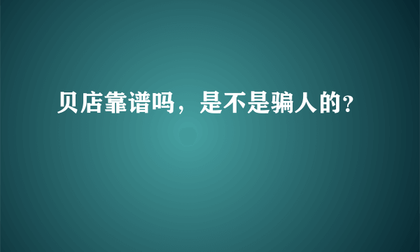 贝店靠谱吗，是不是骗人的？