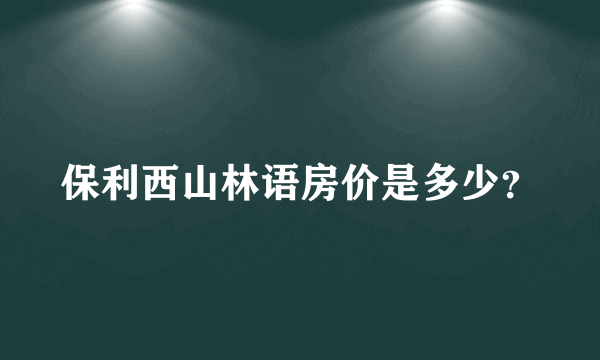 保利西山林语房价是多少？