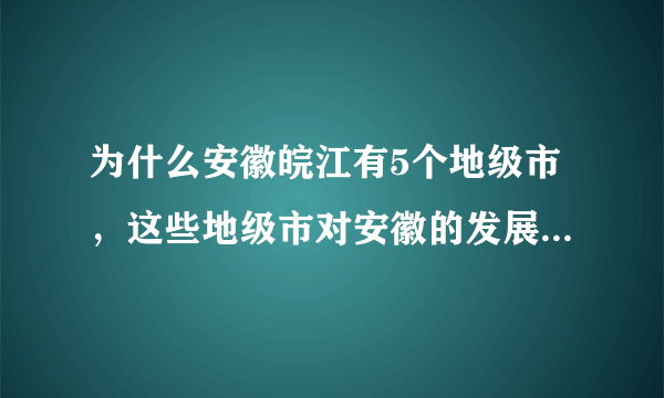 为什么安徽皖江有5个地级市，这些地级市对安徽的发展起什么作用？