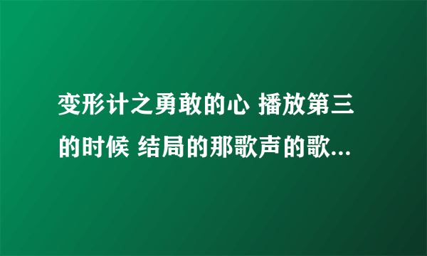 变形计之勇敢的心 播放第三的时候 结局的那歌声的歌名叫什么？