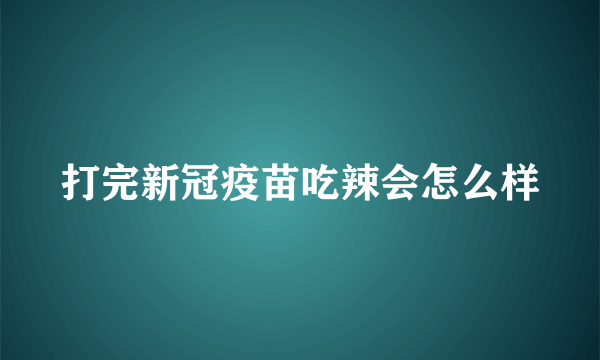 打完新冠疫苗吃辣会怎么样