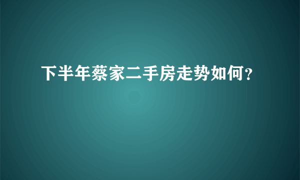 下半年蔡家二手房走势如何？